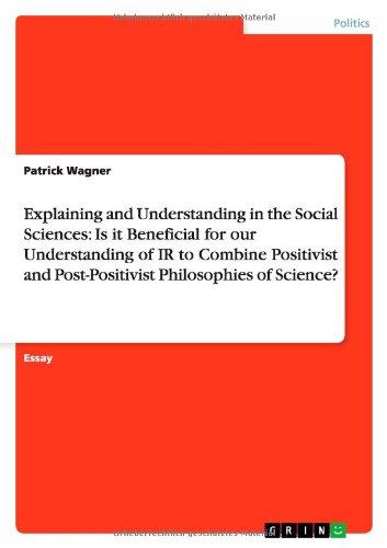 Explaining and Understanding in the Social Sciences: Is it Beneficial for our Understanding of IR to Combine Positivist and Post-Positivist Philosophies of Science?