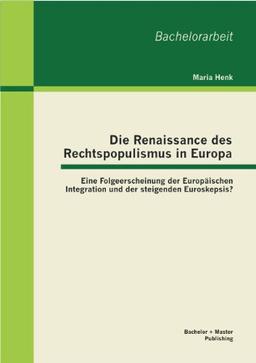 Die Renaissance des Rechtspopulismus in Europa: Eine Folgeerscheinung der Europäischen Integration und der steigenden Euroskepsis?