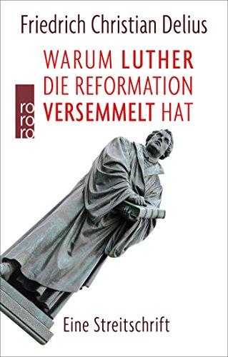 Warum Luther die Reformation versemmelt hat: Eine Streitschrift