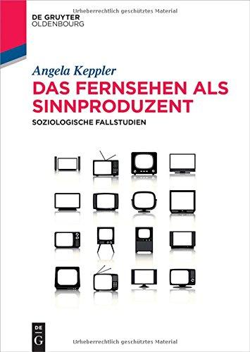 Das Fernsehen als Sinnproduzent: Soziologische Fallstudien (De Gruyter Studium)