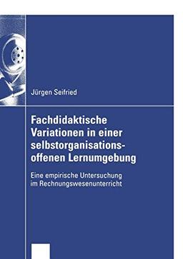 Fachdidaktische Variationen in einer selbstorganisationsoffenen Lernumgebung: Eine empirische Untersuchung im Rechnungswesenunterricht (Wirtschaftswissenschaften)