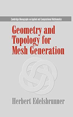 Geometry and Topology for Mesh Generation (Cambridge Monographs on Applied and Computational Mathematics, Band 7)