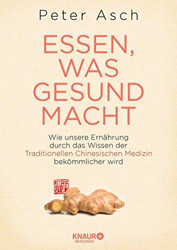 Essen, was gesund macht: Wie unsere Ernährung durch das Wissen der Traditionellen Chinesischen Medizin bekömmlicher wird