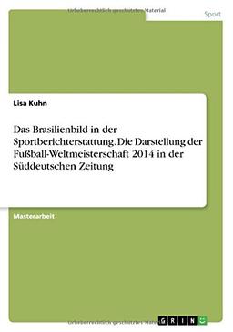 Das Brasilienbild in der Sportberichterstattung. Die Darstellung der Fußball-Weltmeisterschaft 2014 in der Süddeutschen Zeitung