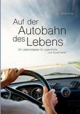 Auf der Autobahn des Lebens: Ein Lebensratgeber für Jugendliche ... und Erwachsene