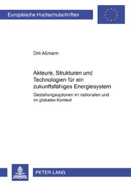 Akteure, Strukturen und Technologien für ein zukunftsfähiges Energiesystem: Gestaltungsoptionen im nationalen und globalen Kontext (Europäische ... / Publications Universitaires Européennes)