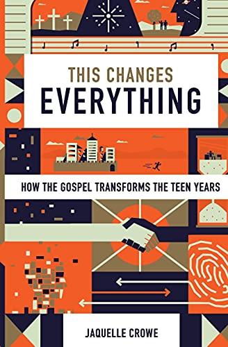 This Changes Everything: How the Gospel Transforms the Teen Years