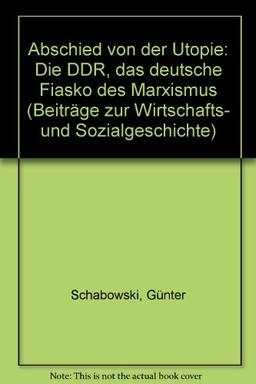 Abschied von der Utopie: Die DDR - das deutsche Fiasko des Marxismus (Beiträge zur Wirtschafts- und Sozialgeschichte)