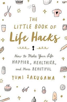 The Little Book of Life Hacks: How to Make Your Life Happier, Healthier, and More Beautiful