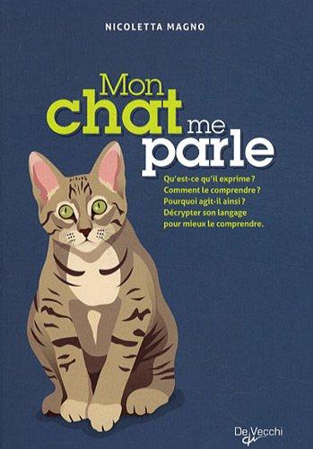 Mon chat me parle : qu'est-ce qu'il exprime ? comment le comprendre ? pourquoi agit-il ainsi ? décrypter son langage pour mieux le comprendre