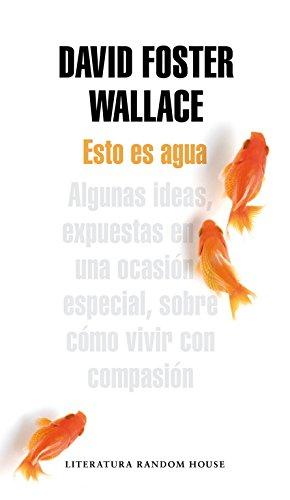 Esto es agua : algunas ideas, expuestas en una ocasión especial, sobre cómo vivir con compasión (Literatura Random House)