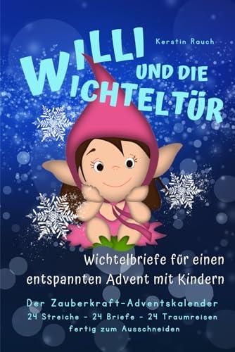 Willi und die Wichteltür - Wichtelbriefe für einen stressfreien Advent mit Kindern: Der Zauberkraft-Adventskalender mit 24 lustigen Wichtelstreichen, ... Traumreisen, fertig zum Heraustrennen