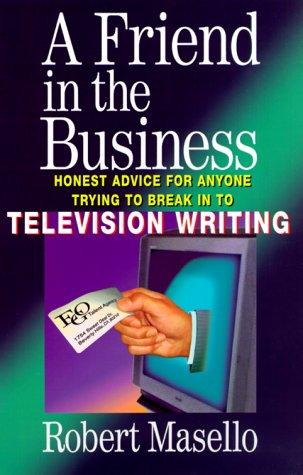 A Friend in the Business: Honest Advice for Anyone Trying to Break into Television Writing