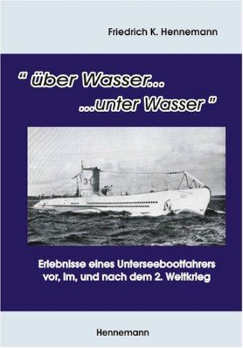 über Wasser ... unter Wasser: Erlebnisse eines Unterseebootfahrers vor, im, und nach dem 2. Weltkrieg