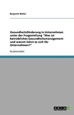 Gesundheitsförderung in Unternehmen unter der Fragestellung "Was ist betriebliches Gesundheitsmanagement und warum lohnt es sich für Unternehmen?"