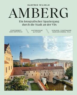 AMBERG – Ein fotografischer Spaziergang durch die Stadt an der Vils: Stadtgebiet und Ortsteile | Historische Altstadt | Schloss, Stadtmauer, Mariahilfberg, Vils