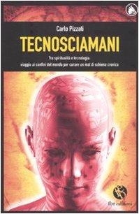 Tecnosciamani. Tra spiritualità e tecnologia: viaggio ai confini del mondo per curare un mal di schiena cronico