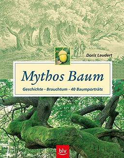 Mythos Baum: Geschichte - Brauchtum - 40 Baumporträts