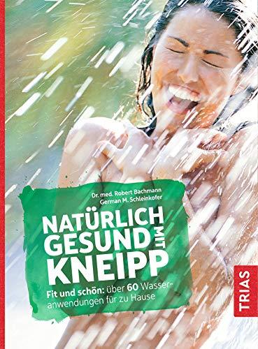 Natürlich gesund mit Kneipp: Fit und schön: über 60 Wasseranwendungen für zu Hause