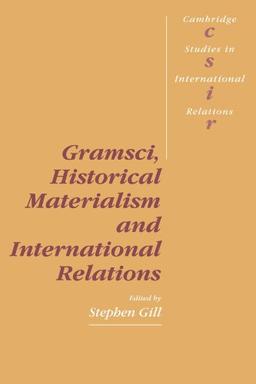 Gramsci, Historical Materialism and International Relations (Cambridge Studies in International Relations, Band 26)