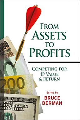 From Assets to Profits: Competing for IP Value & Return (Intellectual Property - General, Law, Accounting & Finance, Management, Licensing, Special Topics)