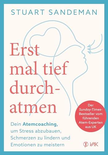 Erstmal tief durchatmen: Dein Atemcoaching um Stress abzubauen, Schmerzen zu lindern und Emotionen zu meistern