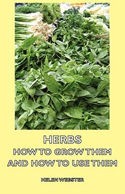 Herbs - How to Grow Them and How to Use Them