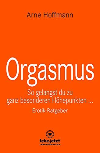 Orgasmus | Erotischer Ratgeber: So gelangst du zu ganz besonderen Höhepunkten ...