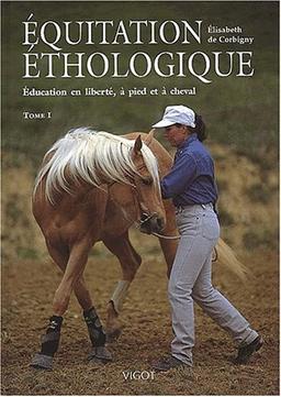 Equitation éthologique. Vol. 1. Education en liberté, à pied et à cheval