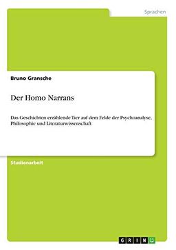 Der Homo Narrans: Das Geschichten erzählende Tier auf dem Felde der Psychoanalyse, Philosophie und Literaturwissenschaft