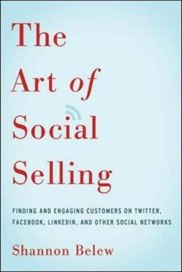 The Art of Social Selling: Finding and Engaging Customers on Twitter, Facebook, LinkedIn, and