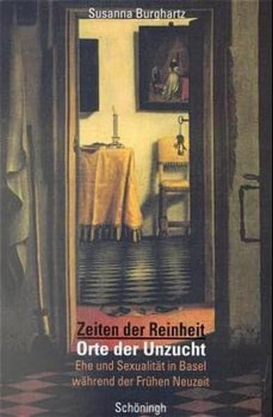 Zeiten der Reinheit, Orte der Unzucht: Ehe und Sexualität in Basel während der frühen Neuzeit