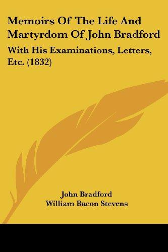 Memoirs Of The Life And Martyrdom Of John Bradford: With His Examinations, Letters, Etc. (1832)