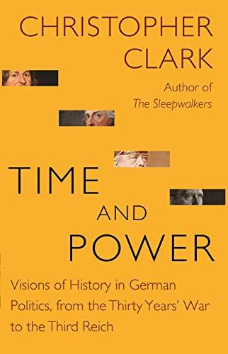 Time and Power: Visions of History in German Politics, from the Thirty Years' War to the Third Reich (Lawrence Stone Lectures, Band 11)