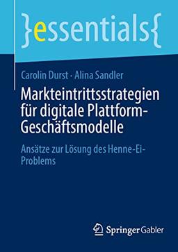 Markteintrittsstrategien für digitale Plattform-Geschäftsmodelle: Ansätze zur Lösung des Henne-Ei-Problems (essentials)