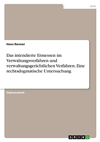 Das intendierte Ermessen im Verwaltungsverfahren und verwaltungsgerichtlichen Verfahren. Eine rechtsdogmatische Untersuchung: Diplomarbeit