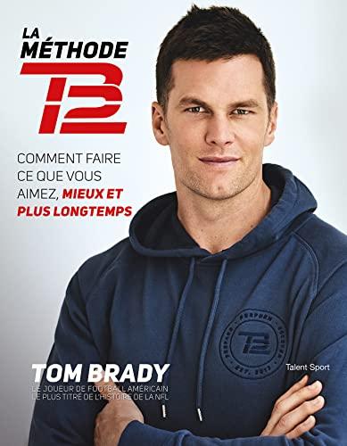 La méthode TB12 : comment faire ce que vous aimez, mieux et plus longtemps