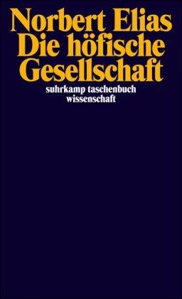 Die höfische Gesellschaft: Untersuchungen zur Soziologie des Königtums und der höfischen Aristokratie: Untersuchungen zur Soziologie des Königtums und ... (suhrkamp taschenbuch wissenschaft)