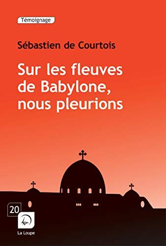 Sur les fleuves de Babylone, nous pleurions : le crépuscule des chrétiens d'Orient