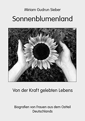 Sonnenblumenland: Von der Kraft gelebten Lebens - Biografien von Frauen aus dem Ostteil Deutschlands