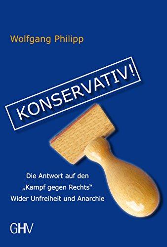 Konservativ!: Die Antwort auf den Kampf gegen Rechts" Wider Unfreiheit und Anarchie