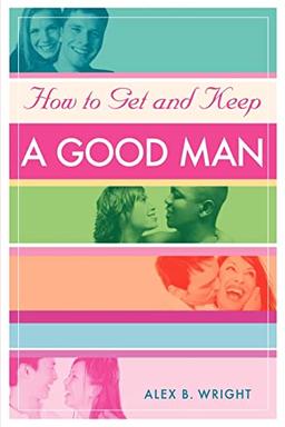 How to Get and Keep A Good Man: From Successfully Single to Happily Married