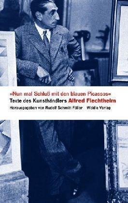 'Nun mal Schluß mit den blauen Picassos': Texte des Kunsthändlers Alfred Flechtheim