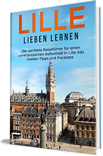 Lille lieben lernen: Der perfekte Reiseführer für einen unvergesslichen Aufenthalt in Lille inkl Insider-Tipps und Packliste (Erzähl-Reiseführer Lille, Band 1)