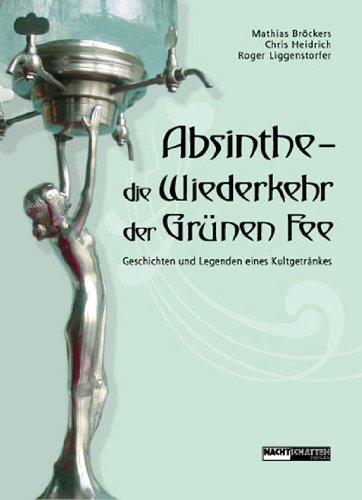 Absinthe - Die Wiederkehr der Grünen Fee: Geschichten und Legenden eines Kultgetränkes