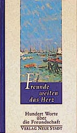 Freunde weiten das Herz: Hundert Worte über die Freundschaft