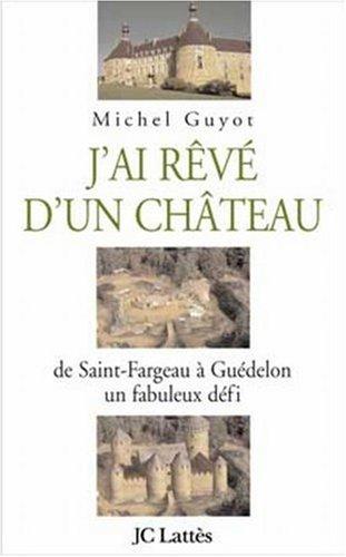 J'ai rêvé d'un château : de Saint-Fargeau à Guédelon, un fabuleux défi