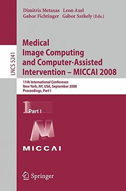 Medical Image Computing and Computer-Assisted Intervention - MICCAI 2008: 11th International Conference, New York, NY, USA, September 6-10, 2008, ... Part I (Lecture Notes in Computer Science)