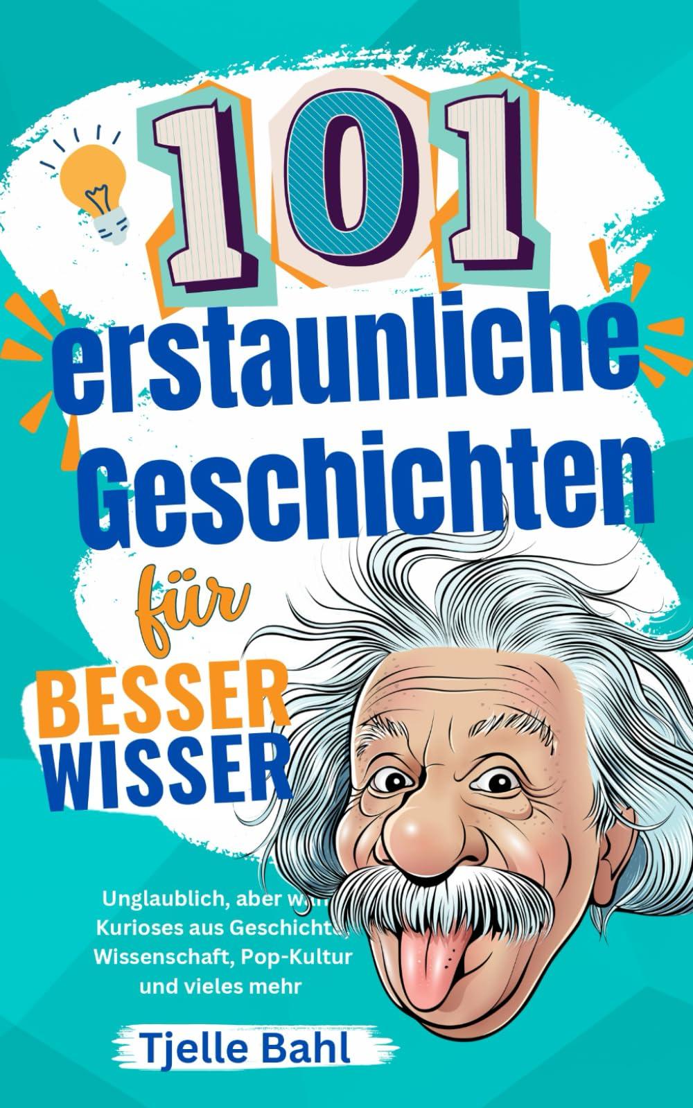 101 erstaunliche Geschichten für Besserwisser: Unglaublich, aber wahr! Kurioses aus Geschichte, Wissenschaft, Pop-Kultur und Vieles mehr. Zum Staunen und Weitersagen