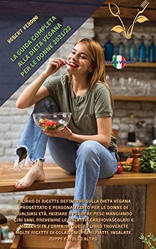 La Guida Completa Alla Dieta Vegana Per Le Donne 2021/22: Il libro di ricette definitivo sulla dieta vegana progettato e personalizzato per le donne ... prevenire le malattie cardiovascolari e met